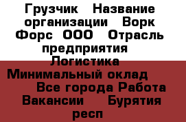 Грузчик › Название организации ­ Ворк Форс, ООО › Отрасль предприятия ­ Логистика › Минимальный оклад ­ 23 000 - Все города Работа » Вакансии   . Бурятия респ.